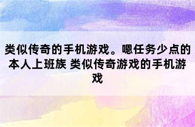 类似传奇的手机游戏。嗯任务少点的本人上班族 类似传奇游戏的手机游戏